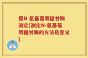 尿N 氨基葡萄糖甘酶测定(测定N-氨基葡萄糖甘酶的方法及意义)