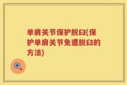 单肩关节保护脱臼(保护单肩关节免遭脱臼的方法)