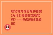 肋软骨为啥总是要修复(为什么需要修复肋软骨？——肋软骨修复解析)