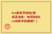 trx肩关节放松(提高灵活性：如何放松trx训练中的肩膀？)