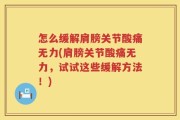 怎么缓解肩膀关节酸痛无力(肩膀关节酸痛无力，试试这些缓解方法！)