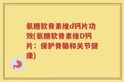 氨糖软骨素维d钙片功效(氨糖软骨素维D钙片：保护骨骼和关节健康)