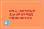 肩关节不舒服怕冷吗女士(女性肩关节不适恶化并感觉寒冷的原因)