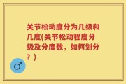 关节松动度分为几级和几度(关节松动程度分级及分度数，如何划分？)