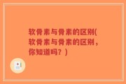 软骨素与骨素的区别(软骨素与骨素的区别，你知道吗？)