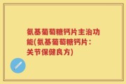 氨基葡萄糖钙片主治功能(氨基葡萄糖钙片：关节保健良方)