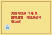 美国骨胶原 作用(美国新发现：骨胶原的神奇功能)