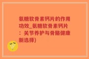 氨糖软骨素钙片的作用功效_氨糖软骨素钙片：关节养护与骨骼健康新选择)