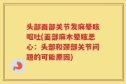 头部面部关节发麻晕眩呕吐(面部麻木晕眩恶心：头部和颈部关节问题的可能原因)