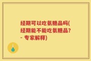经期可以吃氨糖品吗(经期能不能吃氨糖品？- 专家解释)