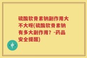 硫酸软骨素钠副作用大不大呀(硫酸软骨素钠有多大副作用？-药品安全提醒)