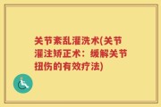 关节紊乱灌洗术(关节灌注矫正术：缓解关节扭伤的有效疗法)