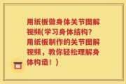 用纸板做身体关节图解视频(学习身体结构？用纸板制作的关节图解视频，教你轻松理解身体构造！)
