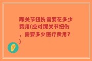 踝关节扭伤需要花多少费用(应对踝关节扭伤，需要多少医疗费用？)