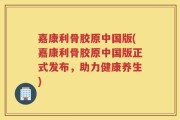 嘉康利骨胶原中国版(嘉康利骨胶原中国版正式发布，助力健康养生)