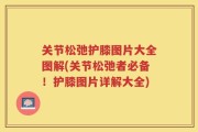 关节松弛护膝图片大全图解(关节松弛者必备！护膝图片详解大全)