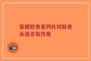 氨糖软骨素钙片对股骨头是否有作用