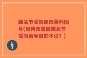 踝关节受限能改善吗图片(如何改善因踝关节受限而导致的不适？)