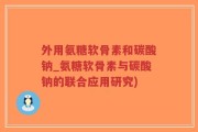 外用氨糖软骨素和碳酸钠_氨糖软骨素与碳酸钠的联合应用研究)