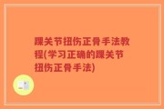踝关节扭伤正骨手法教程(学习正确的踝关节扭伤正骨手法)