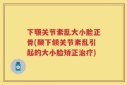 下颚关节紊乱大小脸正骨(颞下颌关节紊乱引起的大小脸矫正治疗)
