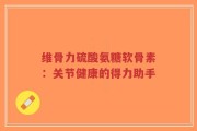 维骨力硫酸氨糖软骨素：关节健康的得力助手