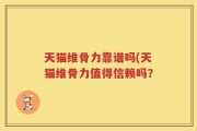 天猫维骨力靠谱吗(天猫维骨力值得信赖吗？