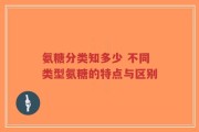 氨糖分类知多少 不同类型氨糖的特点与区别