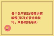 各个关节运动视频讲解教程(学习关节运动技巧，从基础到高级)