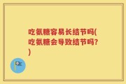 吃氨糖容易长结节吗(吃氨糖会导致结节吗？)