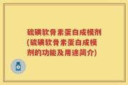 硫磺软骨素蛋白成模剂(硫磺软骨素蛋白成模剂的功能及用途简介)