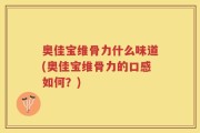 奥佳宝维骨力什么味道(奥佳宝维骨力的口感如何？)