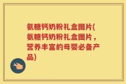 氨糖钙奶粉礼盒图片(氨糖钙奶粉礼盒图片，营养丰富的母婴必备产品)