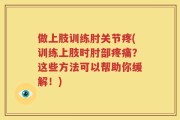 做上肢训练肘关节疼(训练上肢时肘部疼痛？这些方法可以帮助你缓解！)