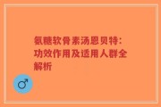 氨糖软骨素汤恩贝特：功效作用及适用人群全解析