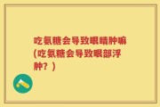 吃氨糖会导致眼睛肿嘛(吃氨糖会导致眼部浮肿？)