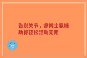 告别关节，睿博士氨糖助你轻松活动无阻