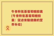 牛骨粉氨基葡萄糖胶囊(牛骨粉氨基葡萄糖胶囊：促进骨骼健康的营养补给)