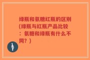 绿瓶和氨糖红瓶的区别(绿瓶与红瓶产品比较：氨糖和绿瓶有什么不同？)