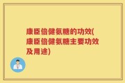 康臣倍健氨糖的功效(康臣倍健氨糖主要功效及用途)