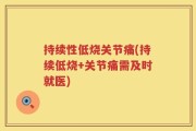 持续性低烧关节痛(持续低烧+关节痛需及时就医)