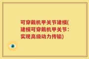 可穿戴机甲关节建模(建模可穿戴机甲关节：实现高级动力传输)