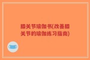 膝关节瑜伽书(改善膝关节的瑜伽练习指南)