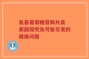 氨基葡萄糖苷酶升高 原因探究及可能引发的健康问题