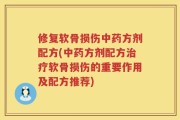修复软骨损伤中药方剂配方(中药方剂配方治疗软骨损伤的重要作用及配方推荐)