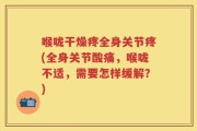 喉咙干燥疼全身关节疼(全身关节酸痛，喉咙不适，需要怎样缓解？)