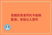 氨糖软骨素钙片不能刷医保，背后让人意外