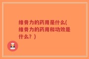 维骨力的药用是什么(维骨力的药用和功效是什么？)