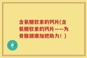 含氨糖软素的钙片(含氨糖软素的钙片——为骨骼健康加把助力！)