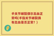 手关节破裂偶尔出血正常吗(手指关节破裂偶有出血是否正常？)